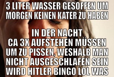 3 liter wasser gesoffen um morgen keinen kater zu