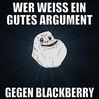 WER WEISS EIN GUTES ARGUMENT GEGEN BLACKBERRY