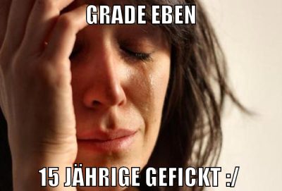grade eben 15 jährige gefickt :/
