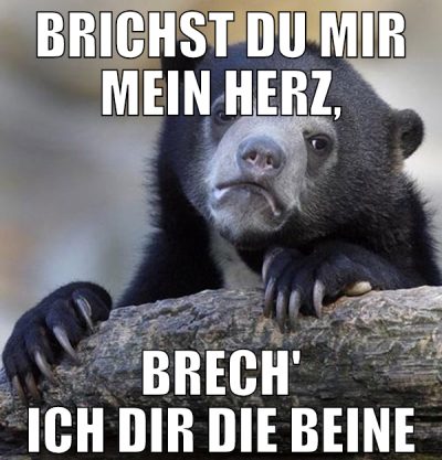 Brichst du mir mein Herz, brech' ich dir die Beine