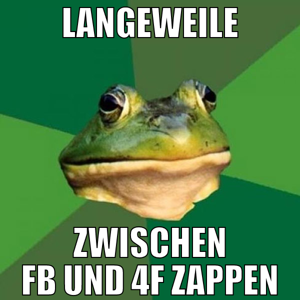 langeweile ZWISCHEN FB UND 4F ZAPPEN