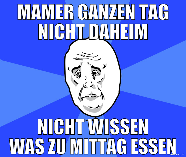 mamer ganzen tag nicht daheim nicht wissen was zu