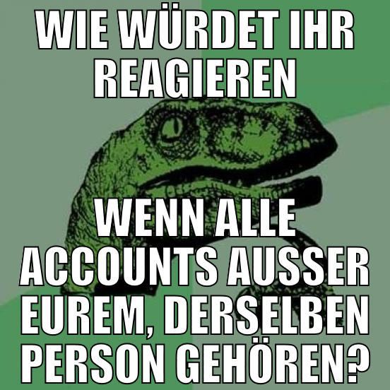 Wie würdet ihr reagieren Wenn alle accounts ausser