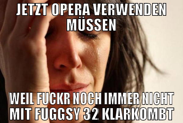 jetzt opera verwenden müssen weil fuckr noch immer
