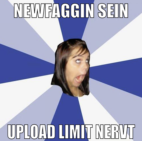 Newfaggin sein upload limit nervt