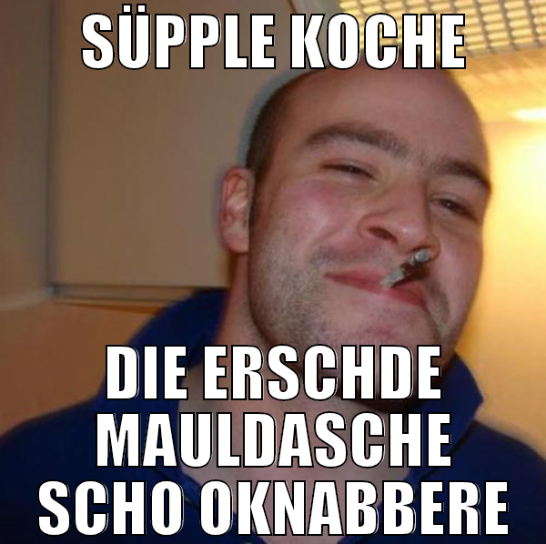 Süpple koche die erschde Mauldasche scho oknabbere