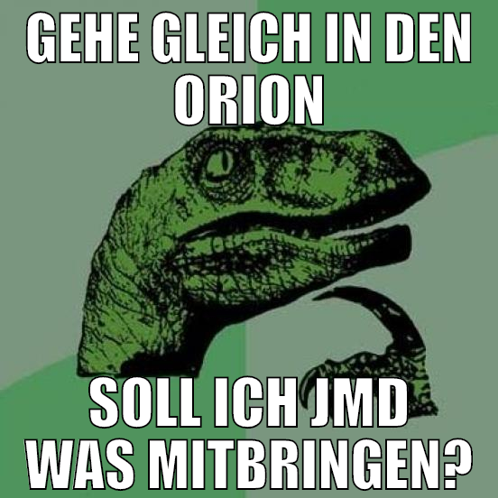 gehe gleich in den orion soll ich jmd was mitbring