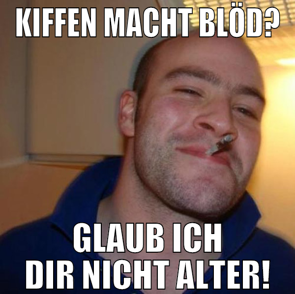 Kiffen macht blöd? Glaub ich dir nicht alter!