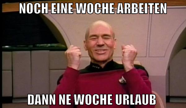 noch eine woche arbeiten dann ne woche urlaub