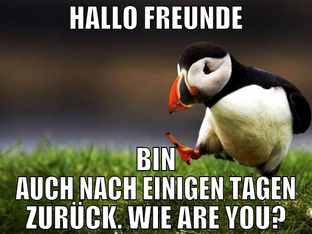 hallo freunde bin auch nach einigen tagen zurück.