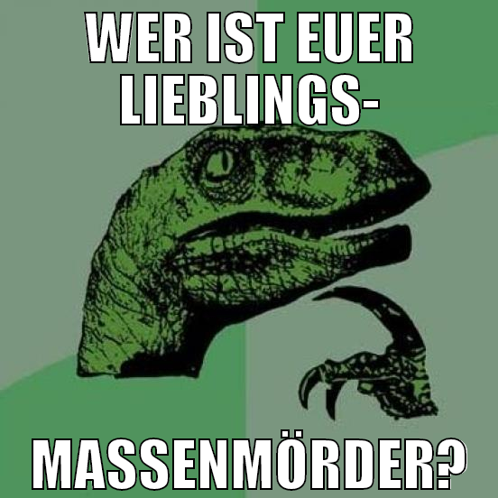 wer ist euer lieblings- massenmörder?