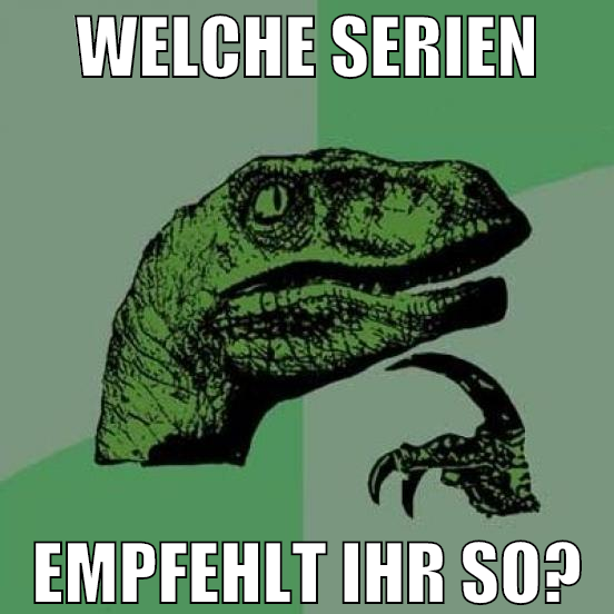 WELCHE SERIEN EMPFEHLT IHR SO?