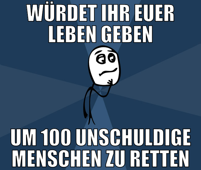 Würdet ihr euer leben geben um 100 unschuldige men
