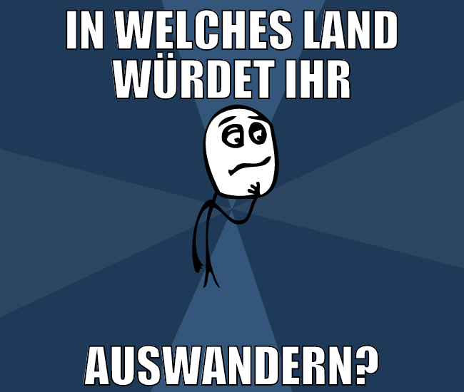 in welches land würdet ihr auswandern?