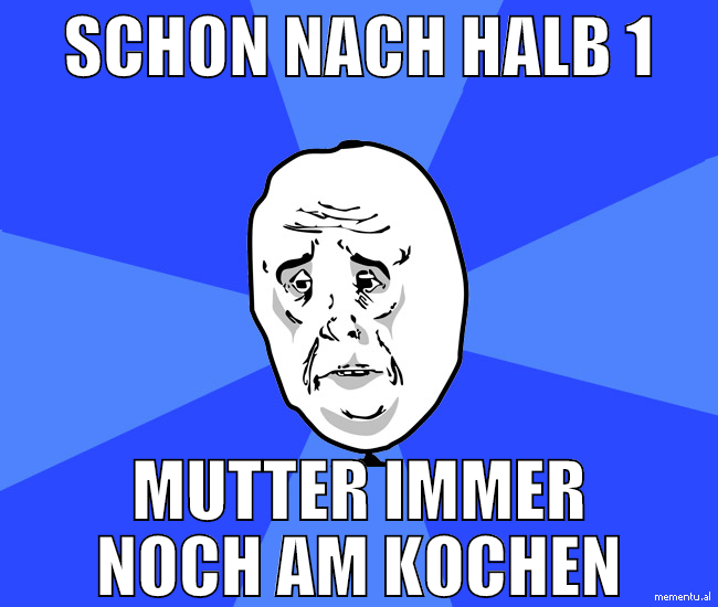 schon nach halb 1 mutter immer noch am kochen