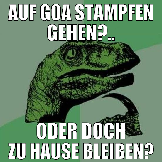 auf goa stampfen gehen?.. oder doch zu hause bleib