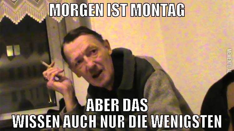 morgen ist montag aber das wissen auch nur die wen