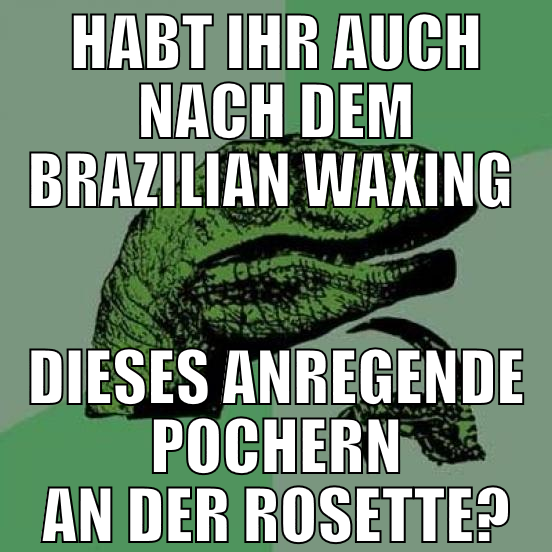 habt ihr auch nach dem brazilian waxing  dieses an