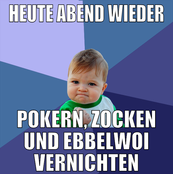 heute abend wieder pokern, zocken und ebbelwoi ver