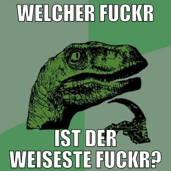 WELCHER FUCKR IST DER WEISESTE FUCKR?