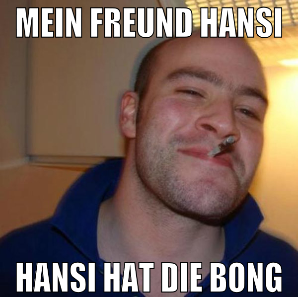 Mein freund Hansi Hansi hat die bong