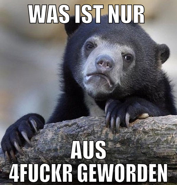 was ist nur  aus 4fuckr geworden