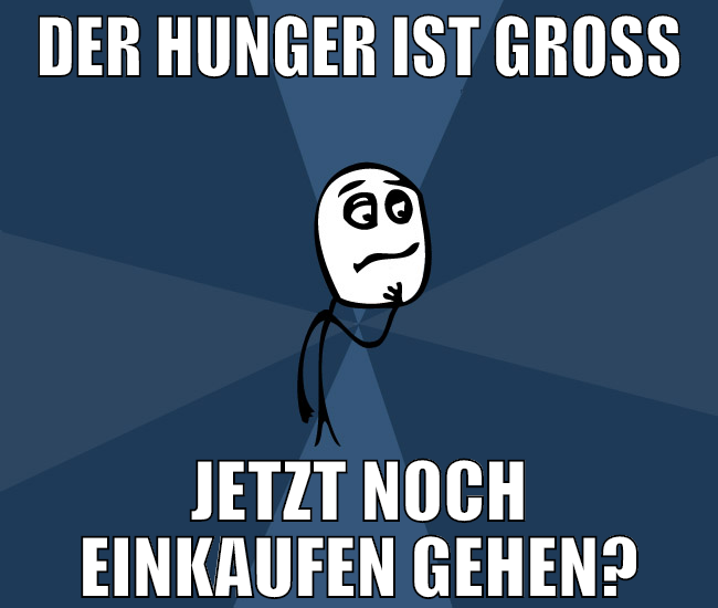 der hunger ist groß jetzt noch einkaufen gehen?