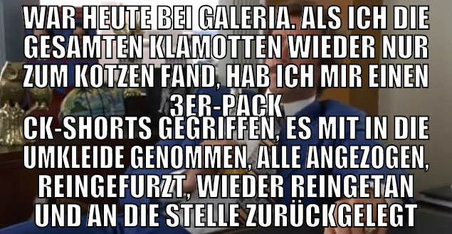 war heute bei galeria. als ich die gesamten klamot