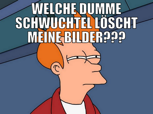 Welche dumme schwuchtel löscht meine Bilder???