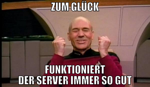 ZUM GLÜCK FUNKTIONIERT DER SERVER IMMER SO GUT