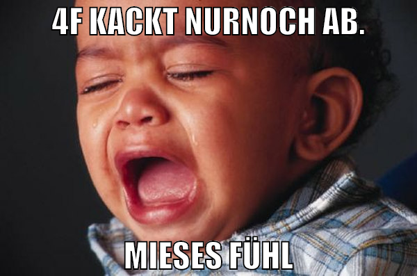 4f kackt nurnoch ab. mieses fühl