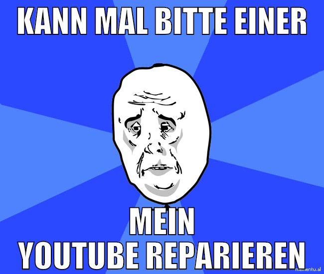 kann mal bitte einer mein youtube reparieren