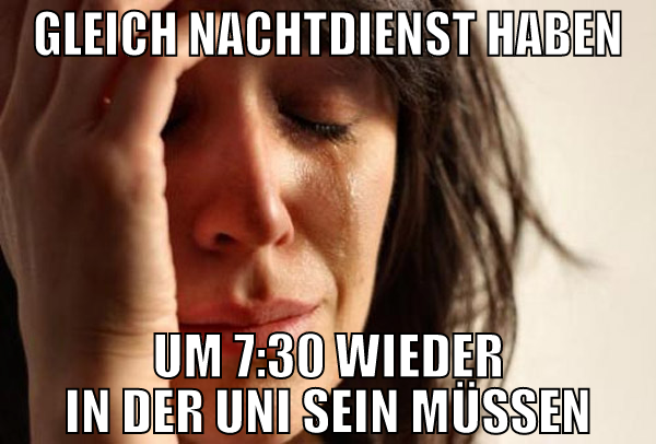Gleich Nachtdienst haben Um 7:30 wieder in der Uni