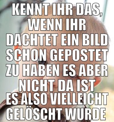 kennt ihr das, wenn ihr dachtet ein bild schon gep