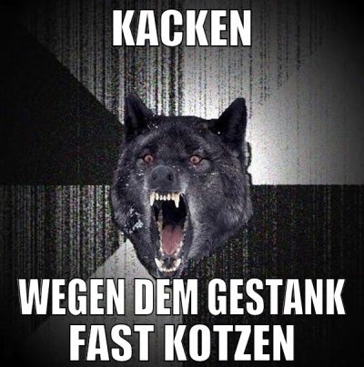 kacken wegen dem gestank fast kotzen
