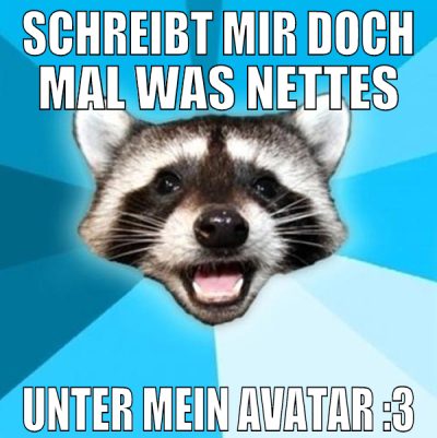 schreibt mir doch mal was nettes unter mein avatar