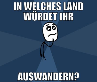 in welches land würdet ihr auswandern?
