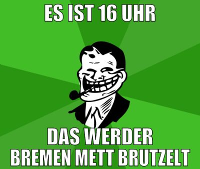 es ist 16 uhr das werder bremen mett brutzelt