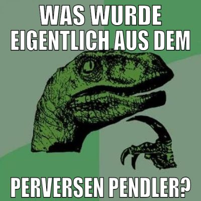 was wurde eigentlich aus dem perversen pendler?