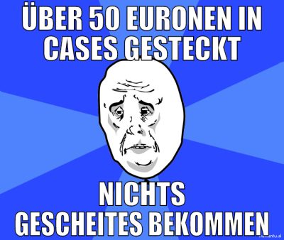 über 50 euronen in cases gesteckt nichts gescheite