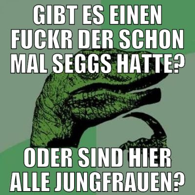 gibt es einen fuckr der schon mal seggs hatte? ode