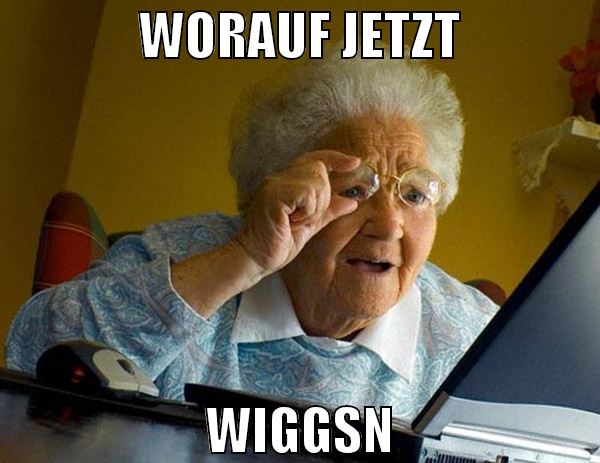 worauf jetzt wiggsn
