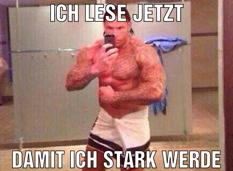 ICH LESE JETZT DAMIT ICH STARK WERDE