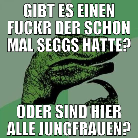 gibt es einen fuckr der schon mal seggs hatte? ode