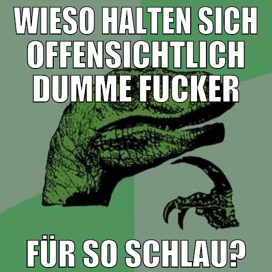 wieso halten sich offensichtlich dumme fucker für