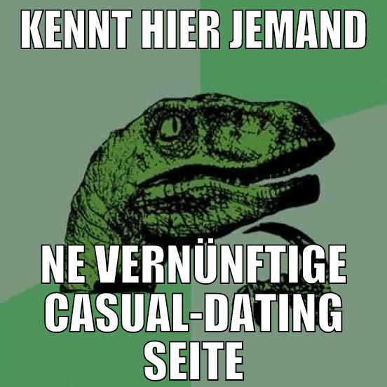 kennt hier jemand ne vernünftige casual-dating sei