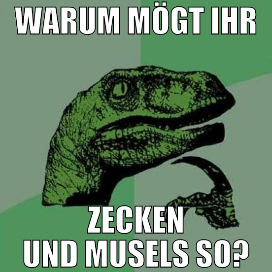 warum mögt ihr zecken und musels so?