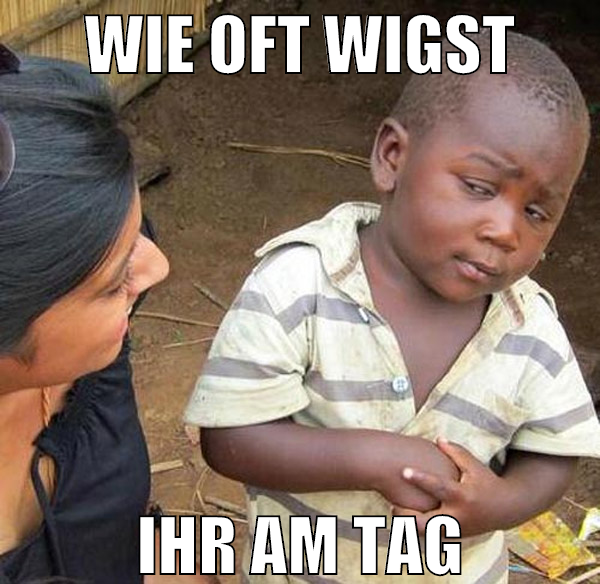 wie oft wigst ihr am tag