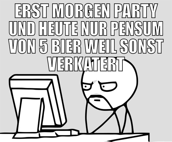 Erst morgen party und heute nur pensum von 5 bier