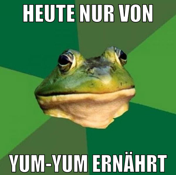 heute nur von yum-yum ernährt